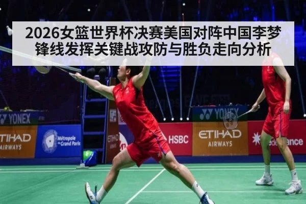 2026女篮世界杯决赛美国对阵中国李梦锋线发挥关键战攻防与胜负走向分析