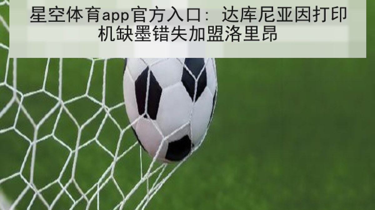 星空体育app官方入口: 达库尼亚因打印机缺墨错失加盟洛里昂