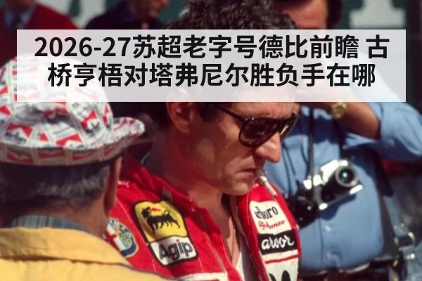 2026-27苏超老字号德比前瞻 古桥亨梧对塔弗尼尔胜负手在哪